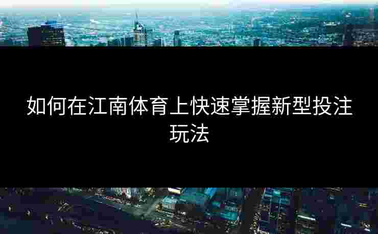 如何在江南体育上快速掌握新型投注玩法