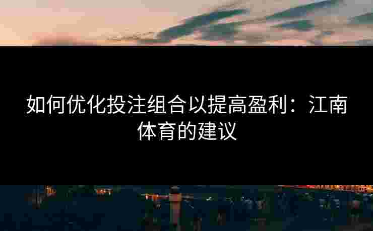 如何优化投注组合以提高盈利：江南体育的建议