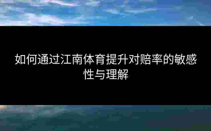 如何通过江南体育提升对赔率的敏感性与理解
