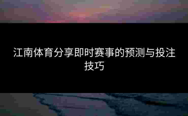 江南体育分享即时赛事的预测与投注技巧