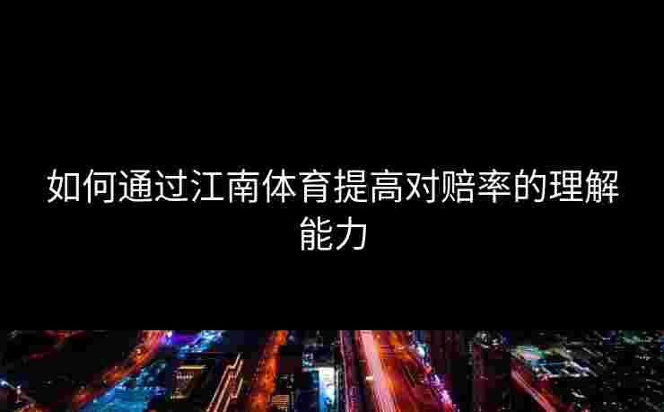 如何通过江南体育提高对赔率的理解能力