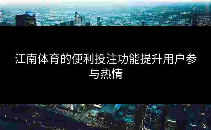 江南体育的便利投注功能提升用户参与热情