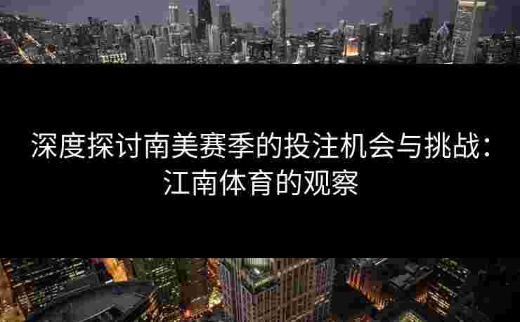 深度探讨南美赛季的投注机会与挑战：江南体育的观察