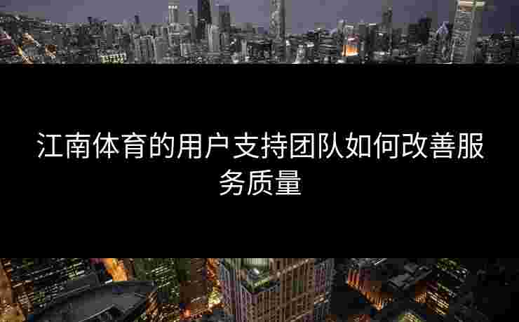 江南体育的用户支持团队如何改善服务质量