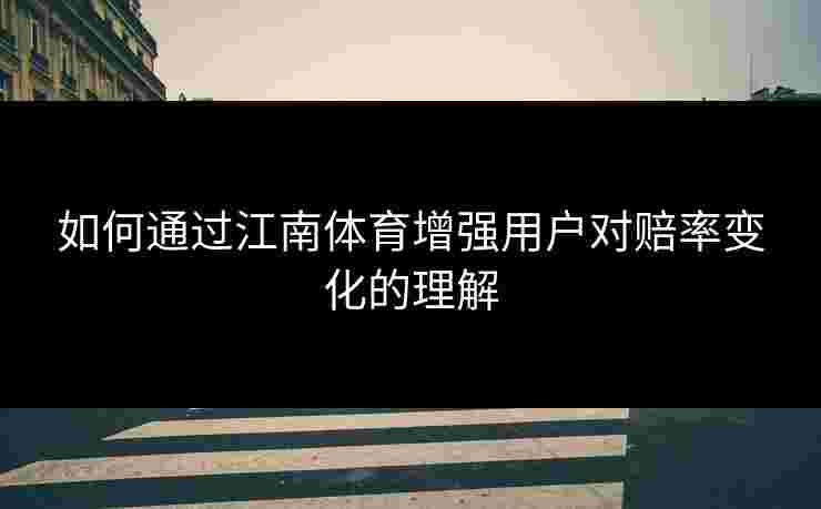 如何通过江南体育增强用户对赔率变化的理解
