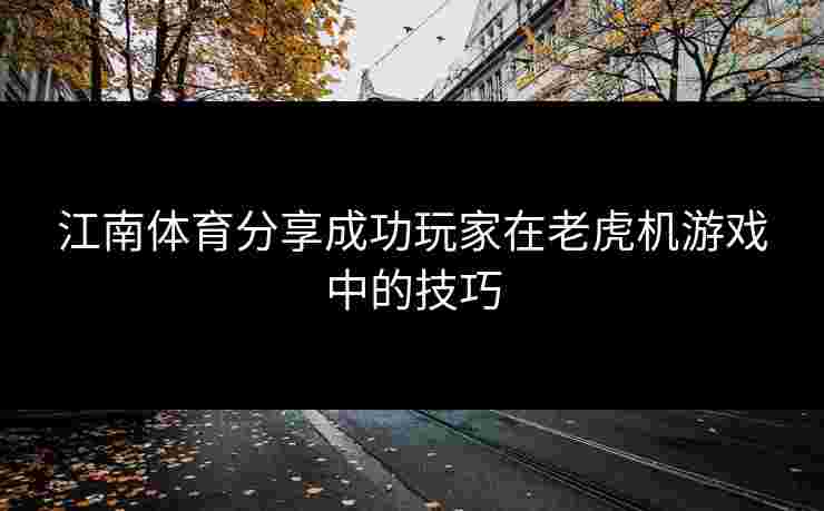 江南体育分享成功玩家在老虎机游戏中的技巧