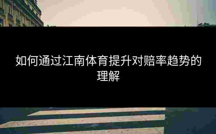 如何通过江南体育提升对赔率趋势的理解