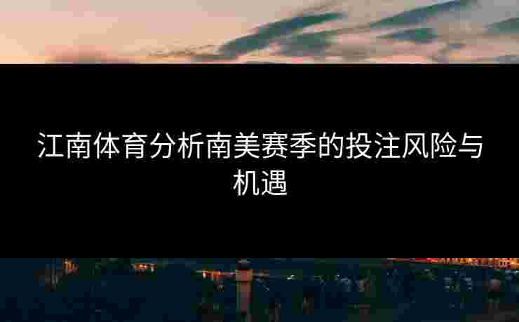 江南体育分析南美赛季的投注风险与机遇