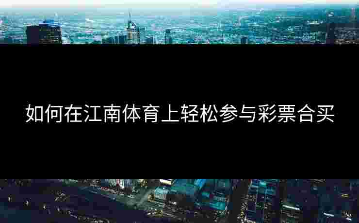 如何在江南体育上轻松参与彩票合买