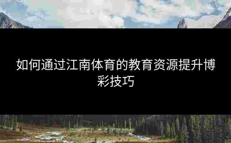 如何通过江南体育的教育资源提升博彩技巧