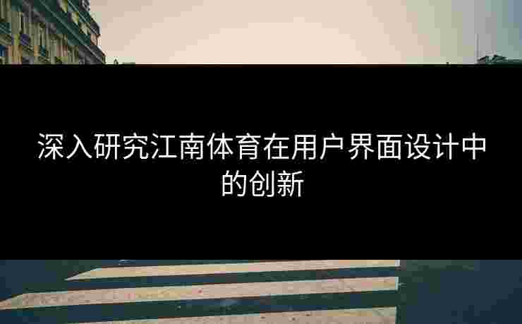 深入研究江南体育在用户界面设计中的创新