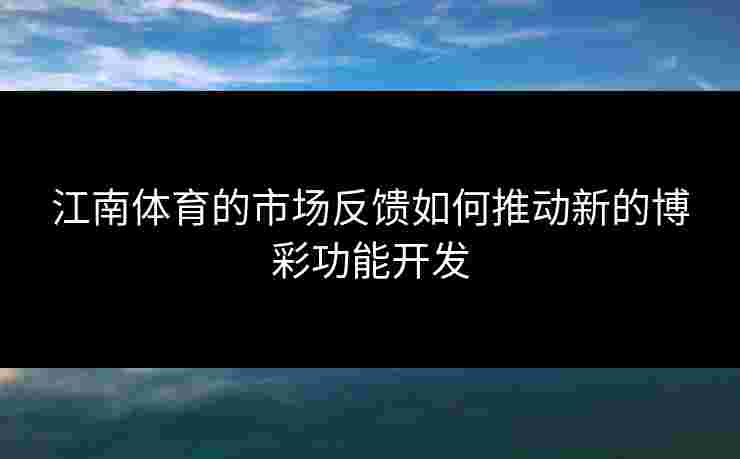 江南体育的市场反馈如何推动新的博彩功能开发