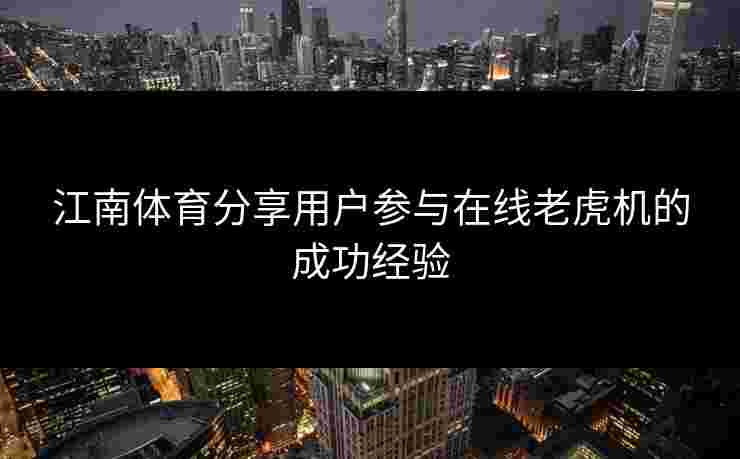江南体育分享用户参与在线老虎机的成功经验