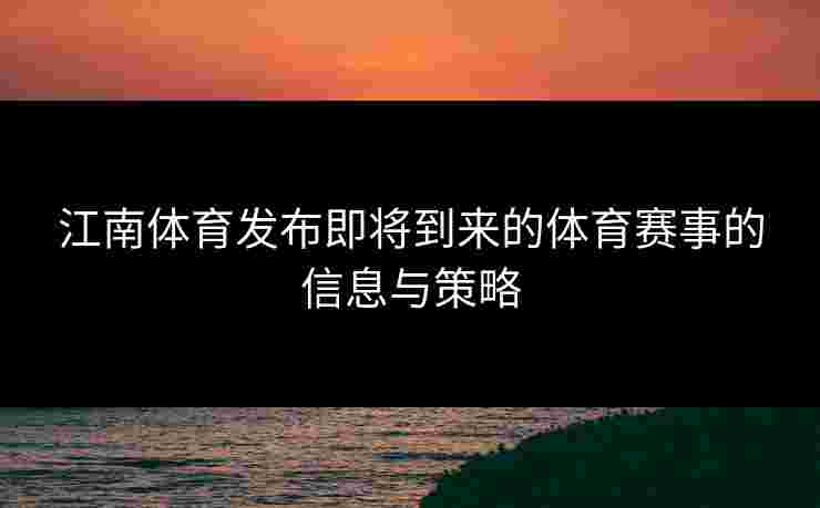 江南体育发布即将到来的体育赛事的信息与策略