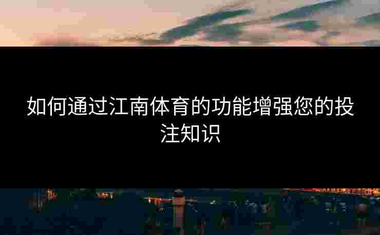 如何通过江南体育的功能增强您的投注知识