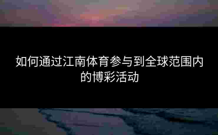 如何通过江南体育参与到全球范围内的博彩活动