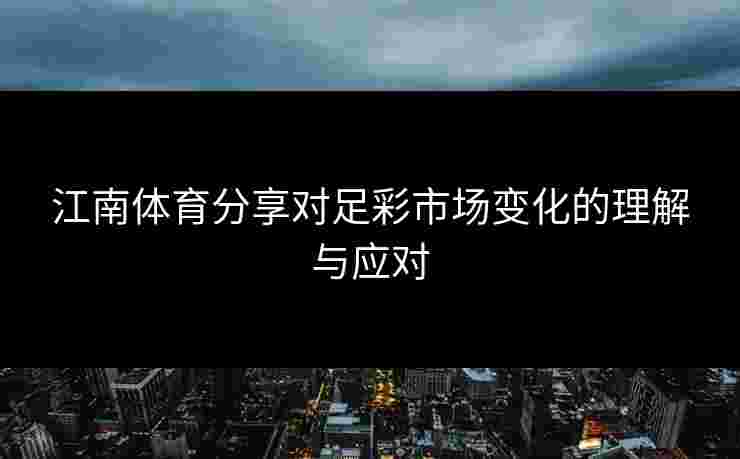江南体育分享对足彩市场变化的理解与应对
