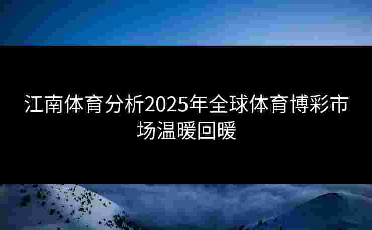江南体育分析2025年全球体育博彩市场温暖回暖