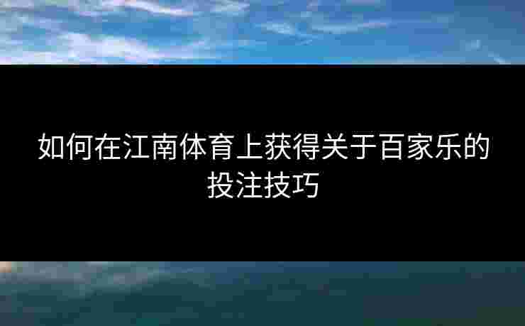 如何在江南体育上获得关于百家乐的投注技巧