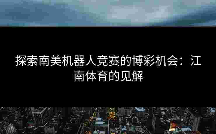 探索南美机器人竞赛的博彩机会：江南体育的见解