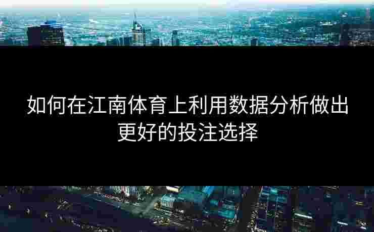 如何在江南体育上利用数据分析做出更好的投注选择