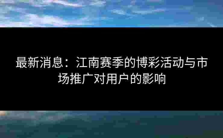 最新消息：江南赛季的博彩活动与市场推广对用户的影响