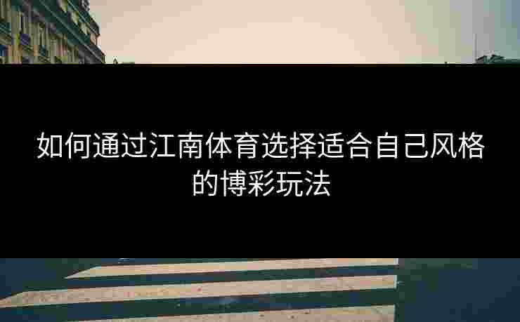 如何通过江南体育选择适合自己风格的博彩玩法