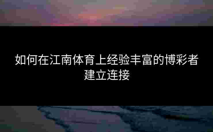 如何在江南体育上经验丰富的博彩者建立连接