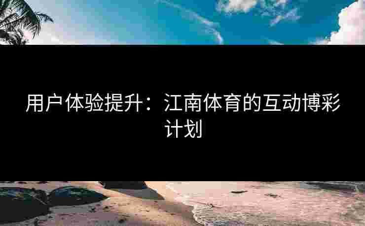 用户体验提升：江南体育的互动博彩计划
