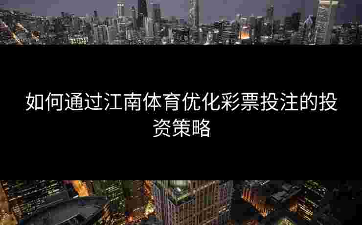 如何通过江南体育优化彩票投注的投资策略