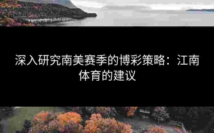 深入研究南美赛季的博彩策略：江南体育的建议